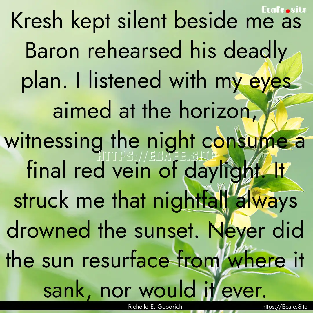 Kresh kept silent beside me as Baron rehearsed.... : Quote by Richelle E. Goodrich