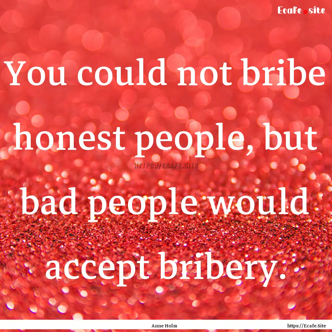 You could not bribe honest people, but bad.... : Quote by Anne Holm