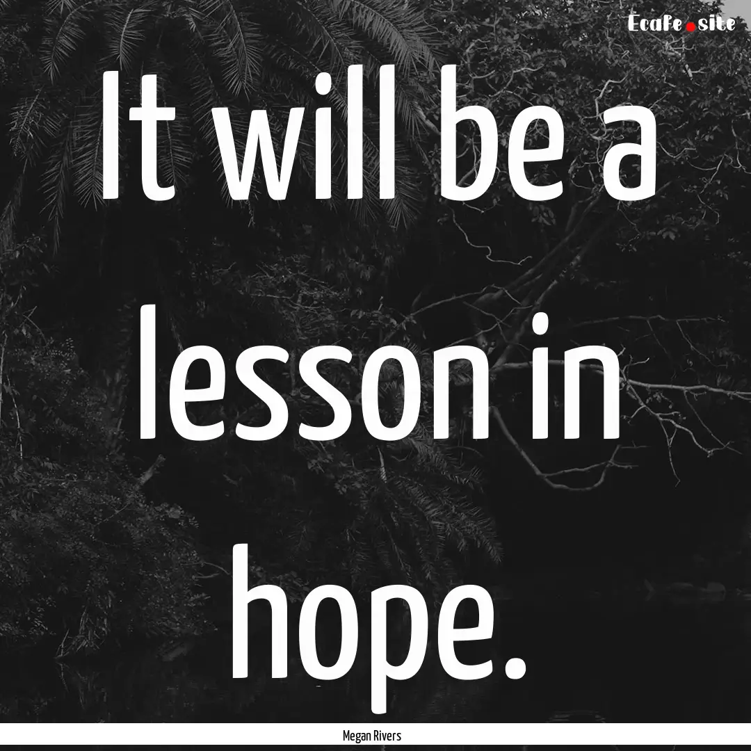 It will be a lesson in hope. : Quote by Megan Rivers