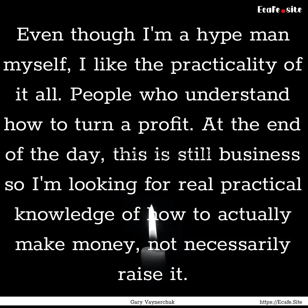 Even though I'm a hype man myself, I like.... : Quote by Gary Vaynerchuk