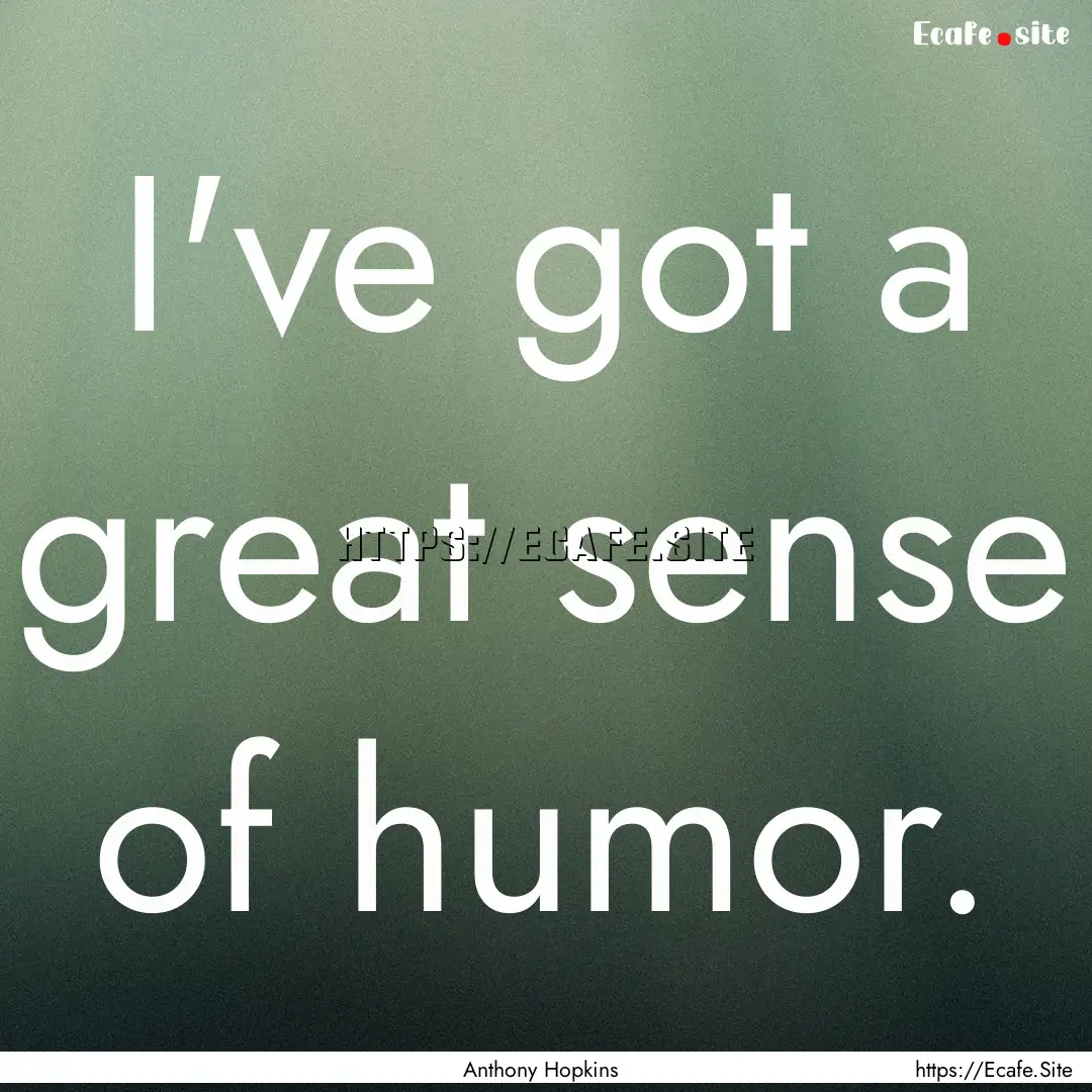 I've got a great sense of humor. : Quote by Anthony Hopkins