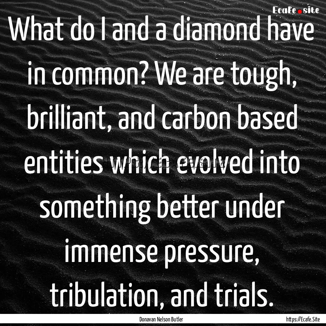 What do I and a diamond have in common? We.... : Quote by Donavan Nelson Butler