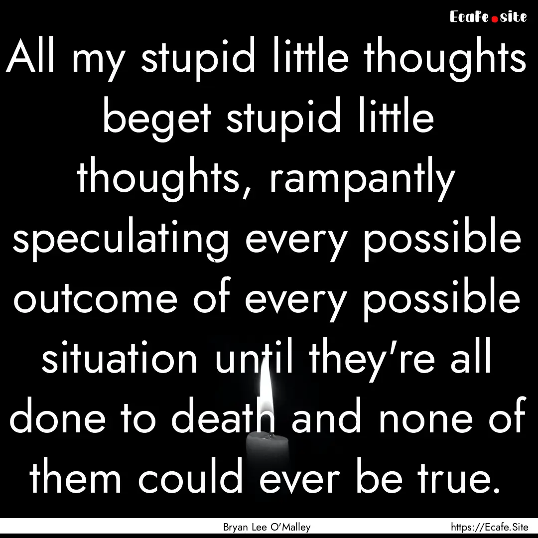 ‎All my stupid little thoughts beget stupid.... : Quote by Bryan Lee O'Malley