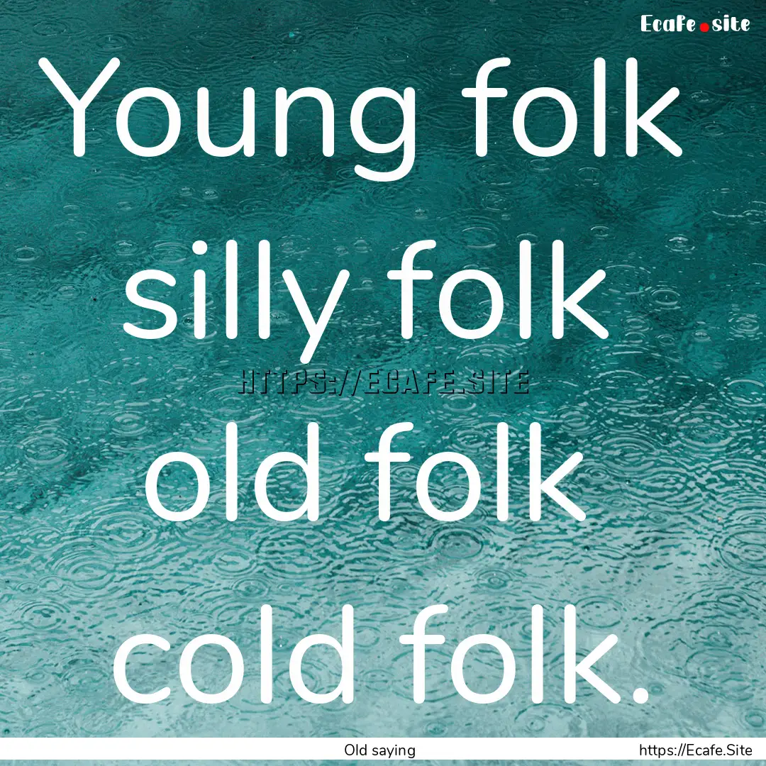 Young folk silly folk old folk cold folk..... : Quote by Old saying