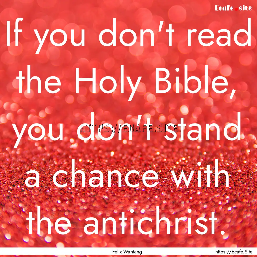 If you don't read the Holy Bible, you don't.... : Quote by Felix Wantang