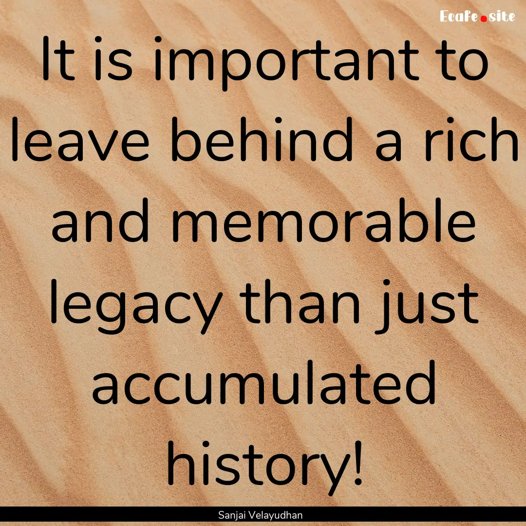 It is important to leave behind a rich and.... : Quote by Sanjai Velayudhan