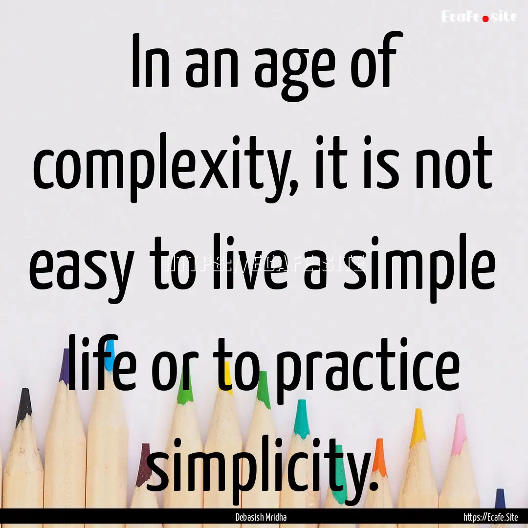 In an age of complexity, it is not easy to.... : Quote by Debasish Mridha