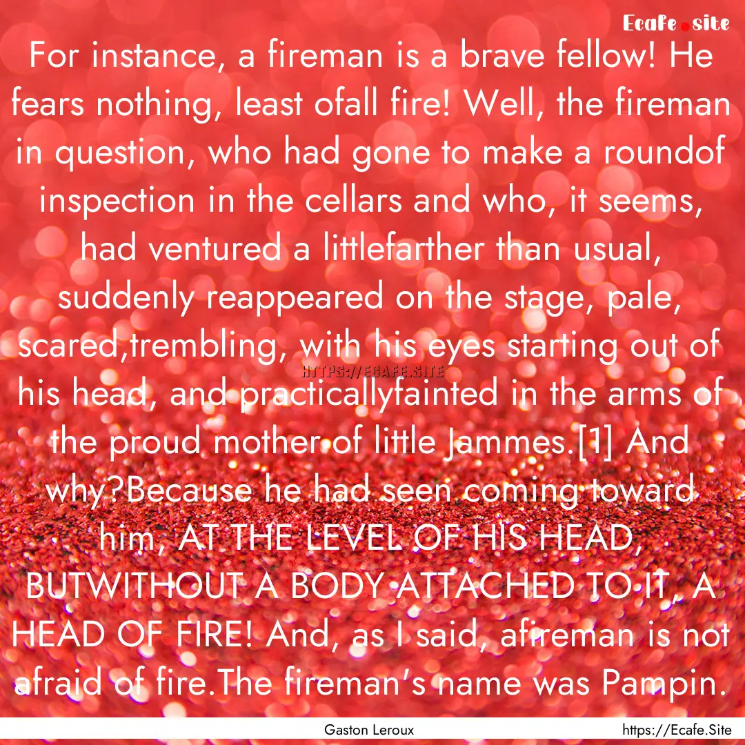 For instance, a fireman is a brave fellow!.... : Quote by Gaston Leroux