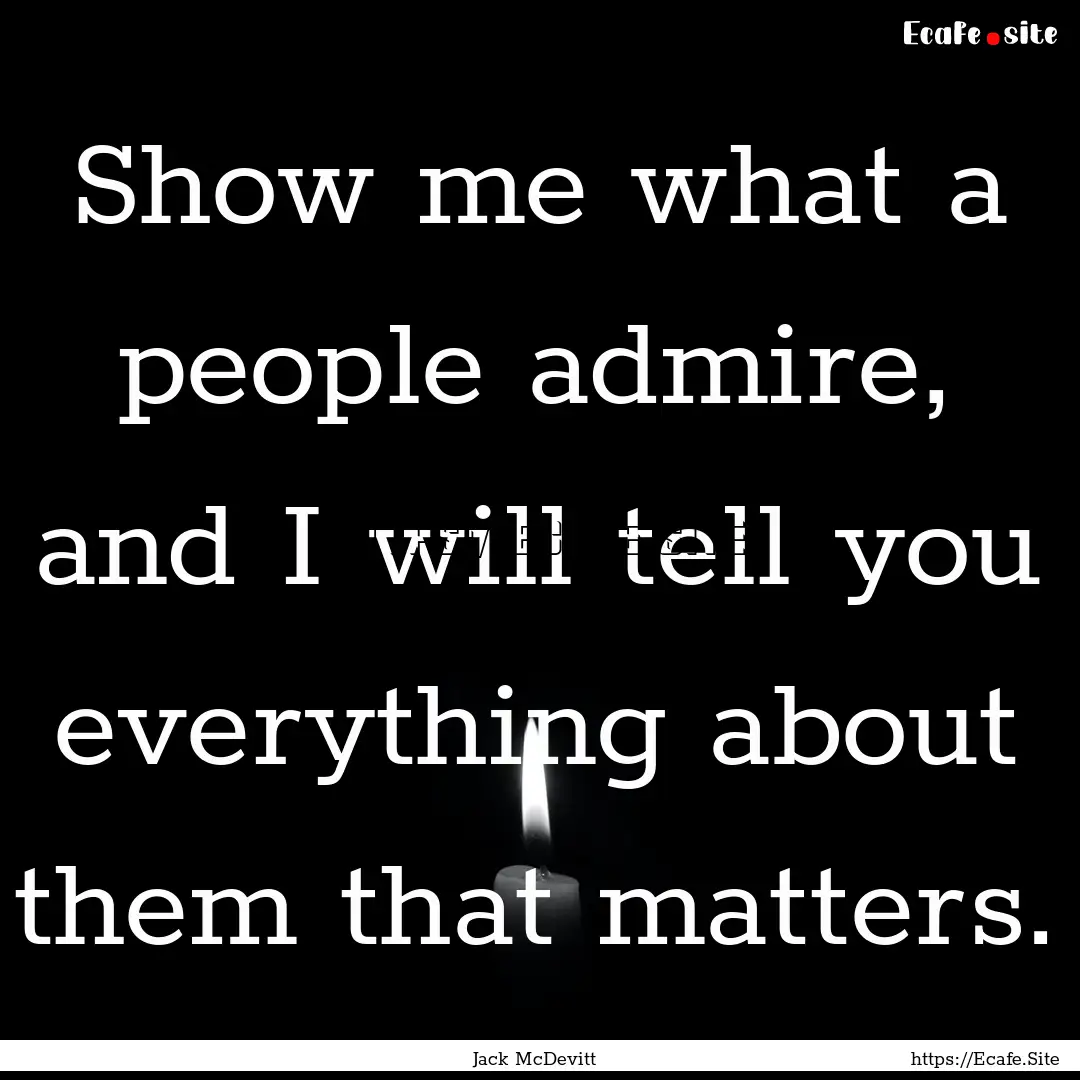 Show me what a people admire, and I will.... : Quote by Jack McDevitt