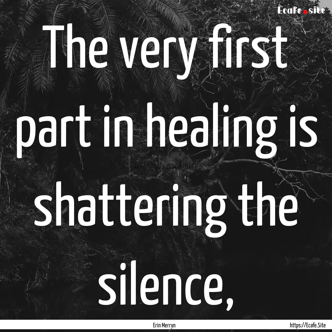 The very first part in healing is shattering.... : Quote by Erin Merryn