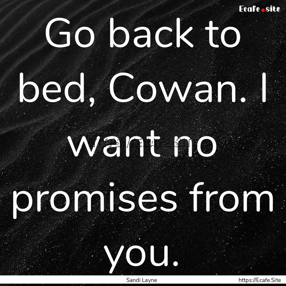 Go back to bed, Cowan. I want no promises.... : Quote by Sandi Layne