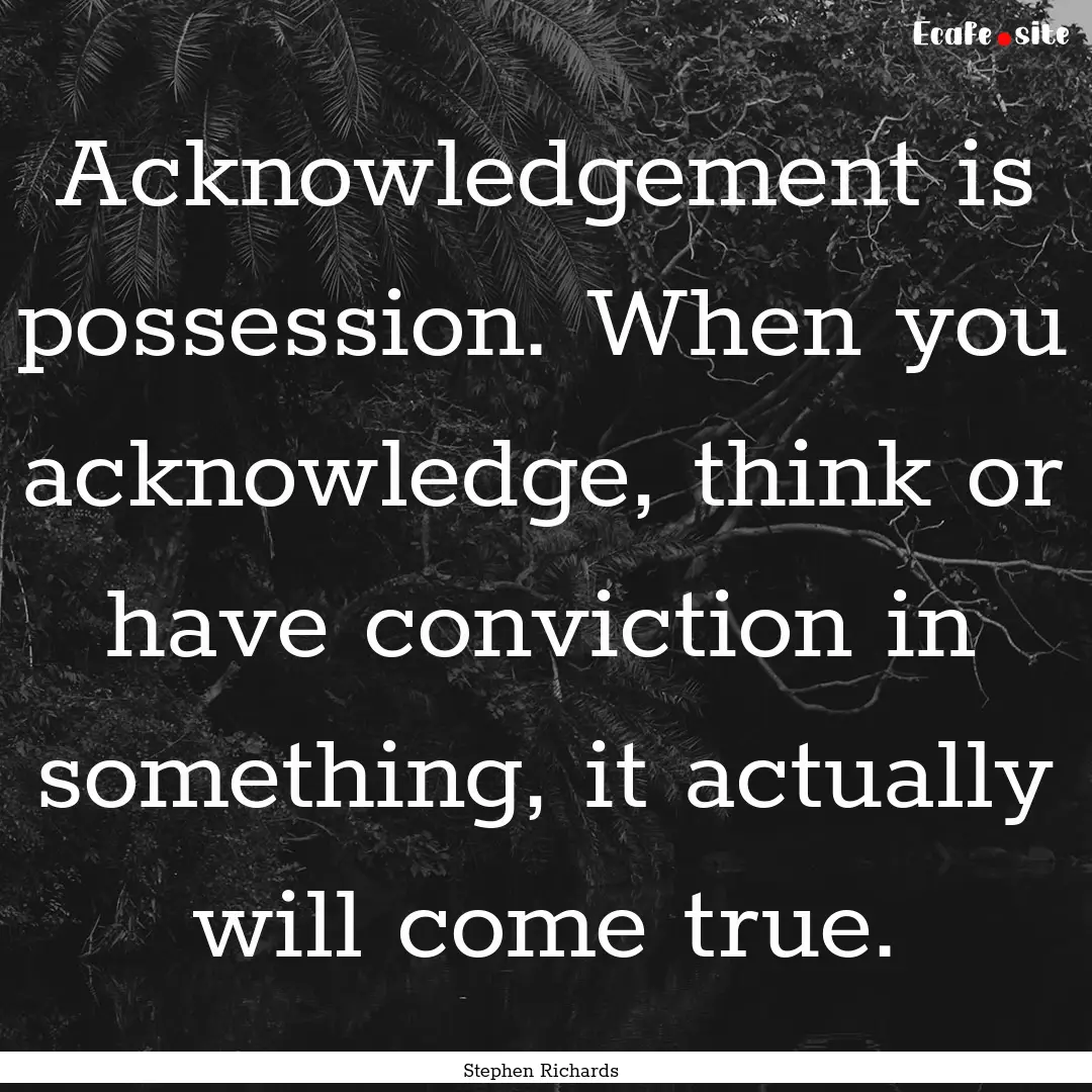 Acknowledgement is possession. When you acknowledge,.... : Quote by Stephen Richards