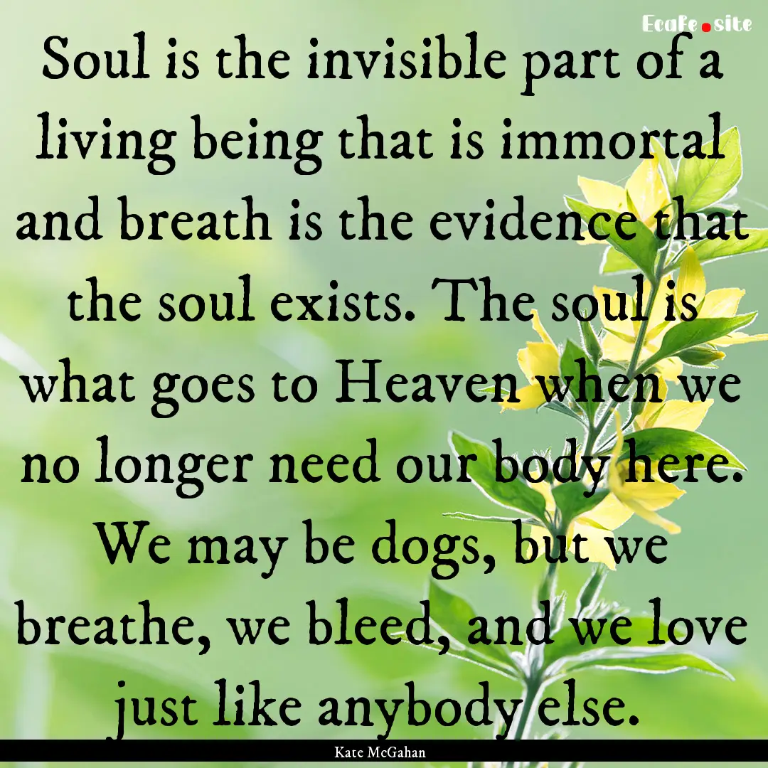 Soul is the invisible part of a living being.... : Quote by Kate McGahan