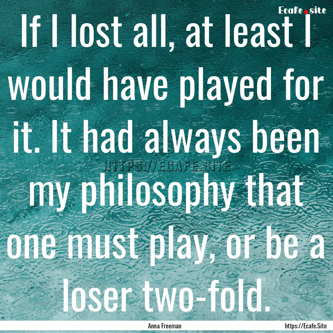 If I lost all, at least I would have played.... : Quote by Anna Freeman