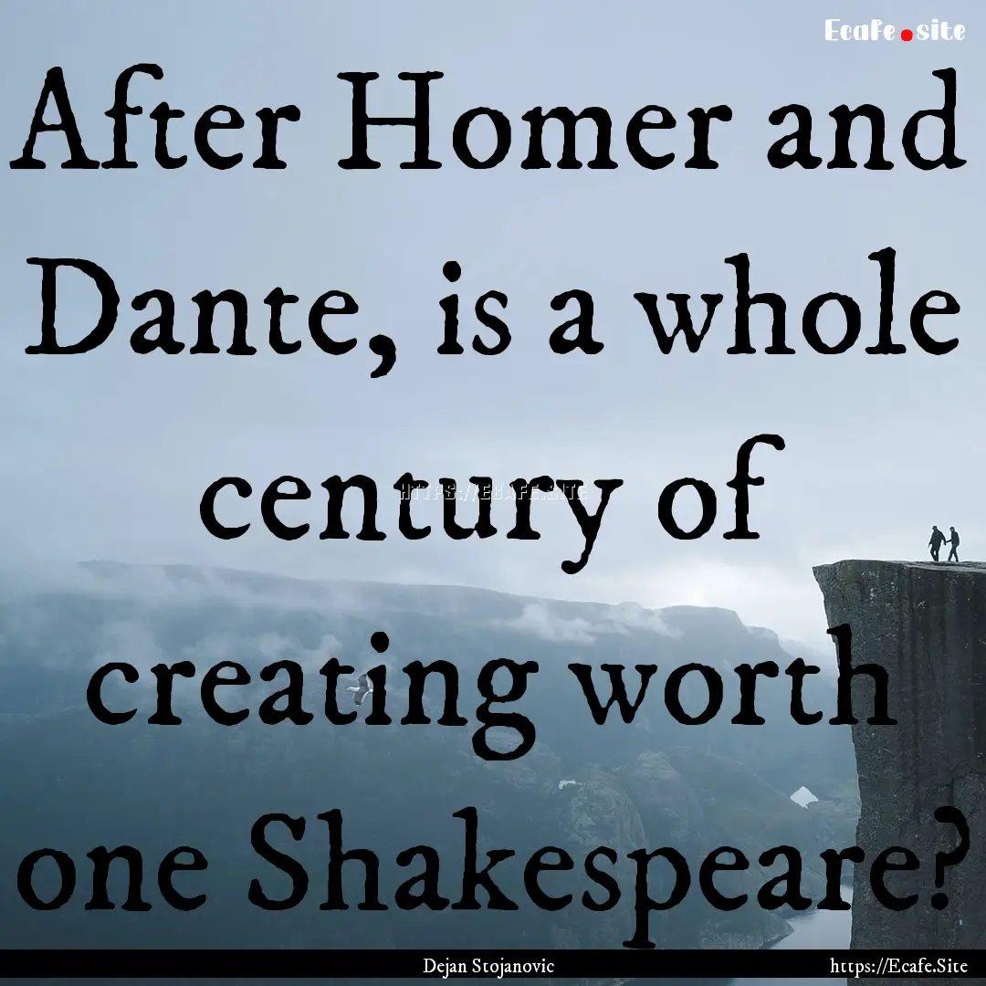 After Homer and Dante, is a whole century.... : Quote by Dejan Stojanovic