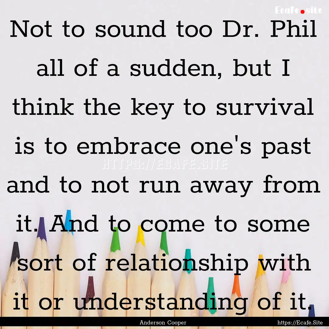 Not to sound too Dr. Phil all of a sudden,.... : Quote by Anderson Cooper