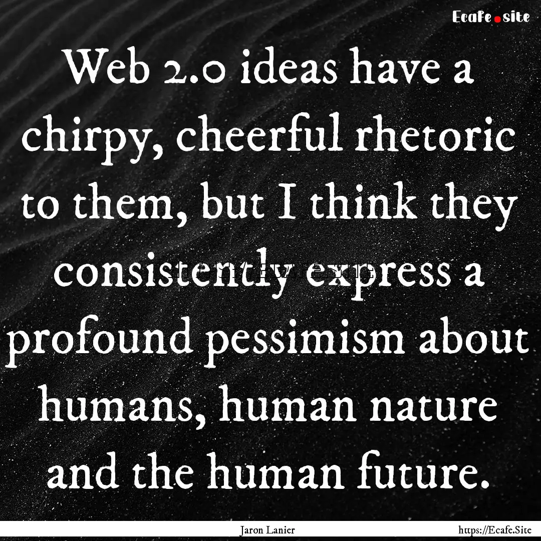 Web 2.0 ideas have a chirpy, cheerful rhetoric.... : Quote by Jaron Lanier