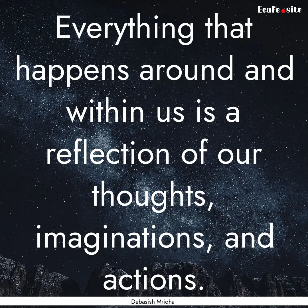 Everything that happens around and within.... : Quote by Debasish Mridha