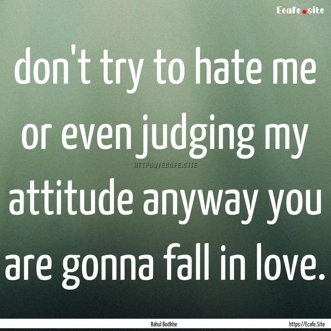 don't try to hate me or even judging my attitude.... : Quote by Rahul Bodkhe