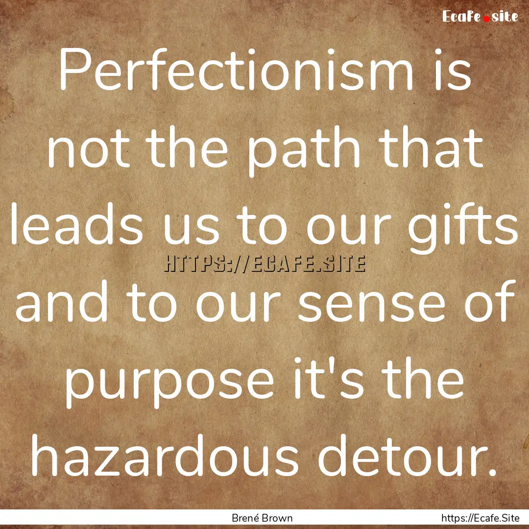 Perfectionism is not the path that leads.... : Quote by Brené Brown