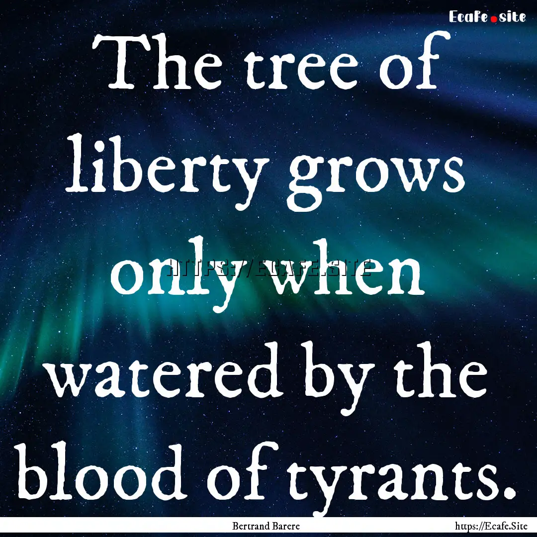 The tree of liberty grows only when watered.... : Quote by Bertrand Barere