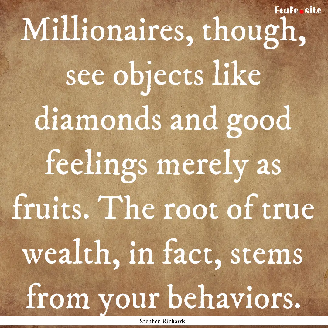 Millionaires, though, see objects like diamonds.... : Quote by Stephen Richards