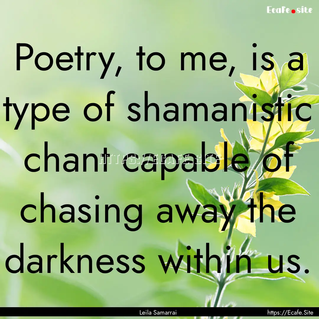 Poetry, to me, is a type of shamanistic chant.... : Quote by Leila Samarrai