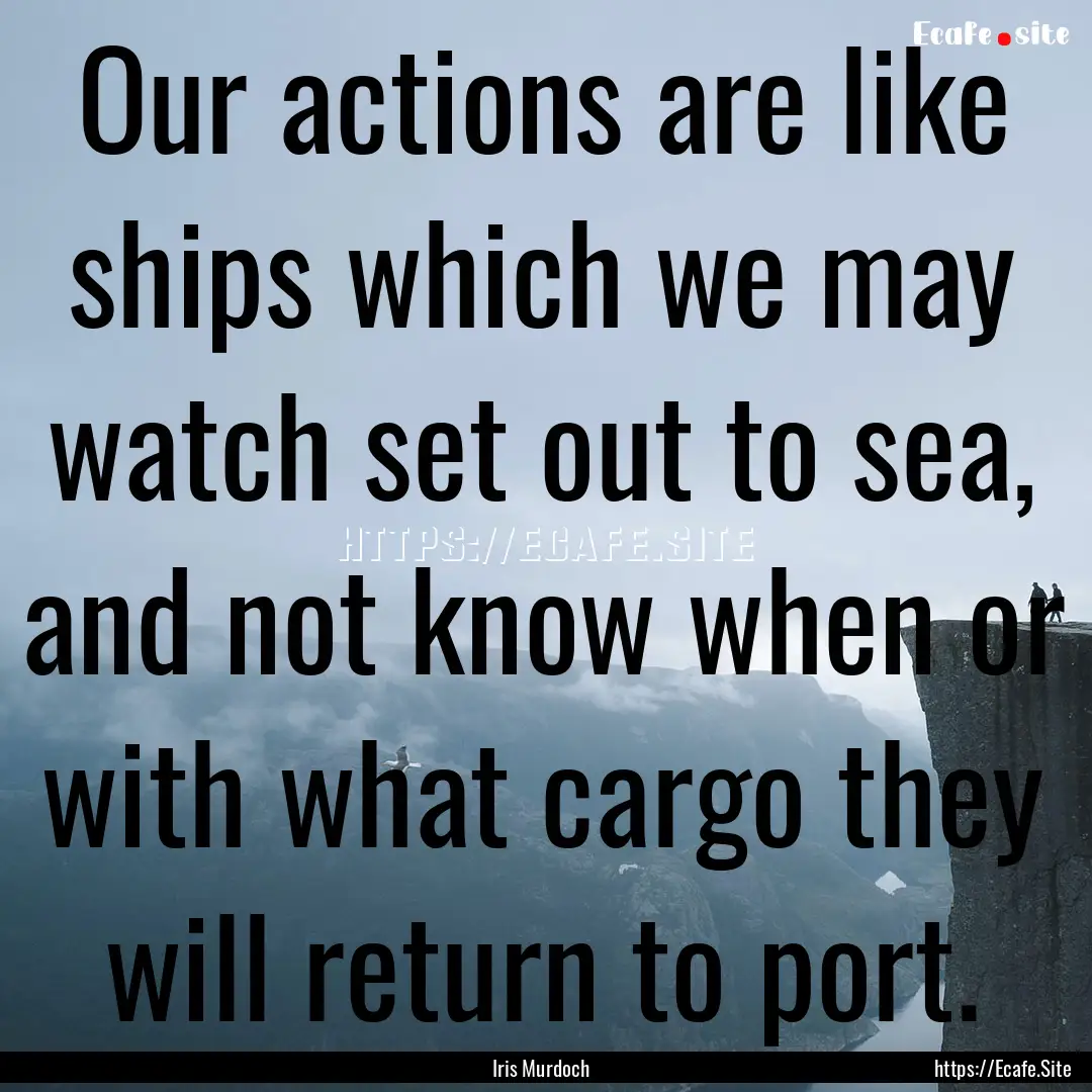 Our actions are like ships which we may watch.... : Quote by Iris Murdoch