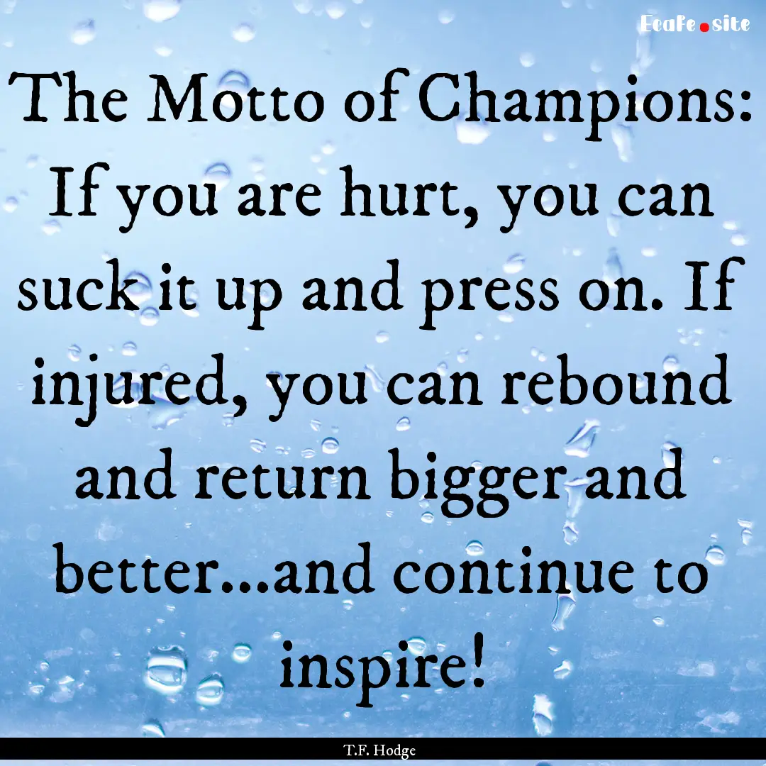 The Motto of Champions: If you are hurt,.... : Quote by T.F. Hodge