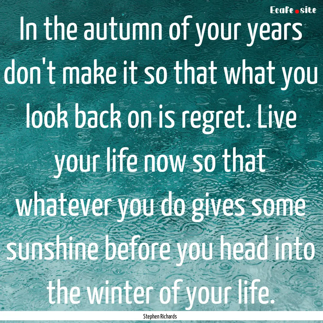 In the autumn of your years don't make it.... : Quote by Stephen Richards