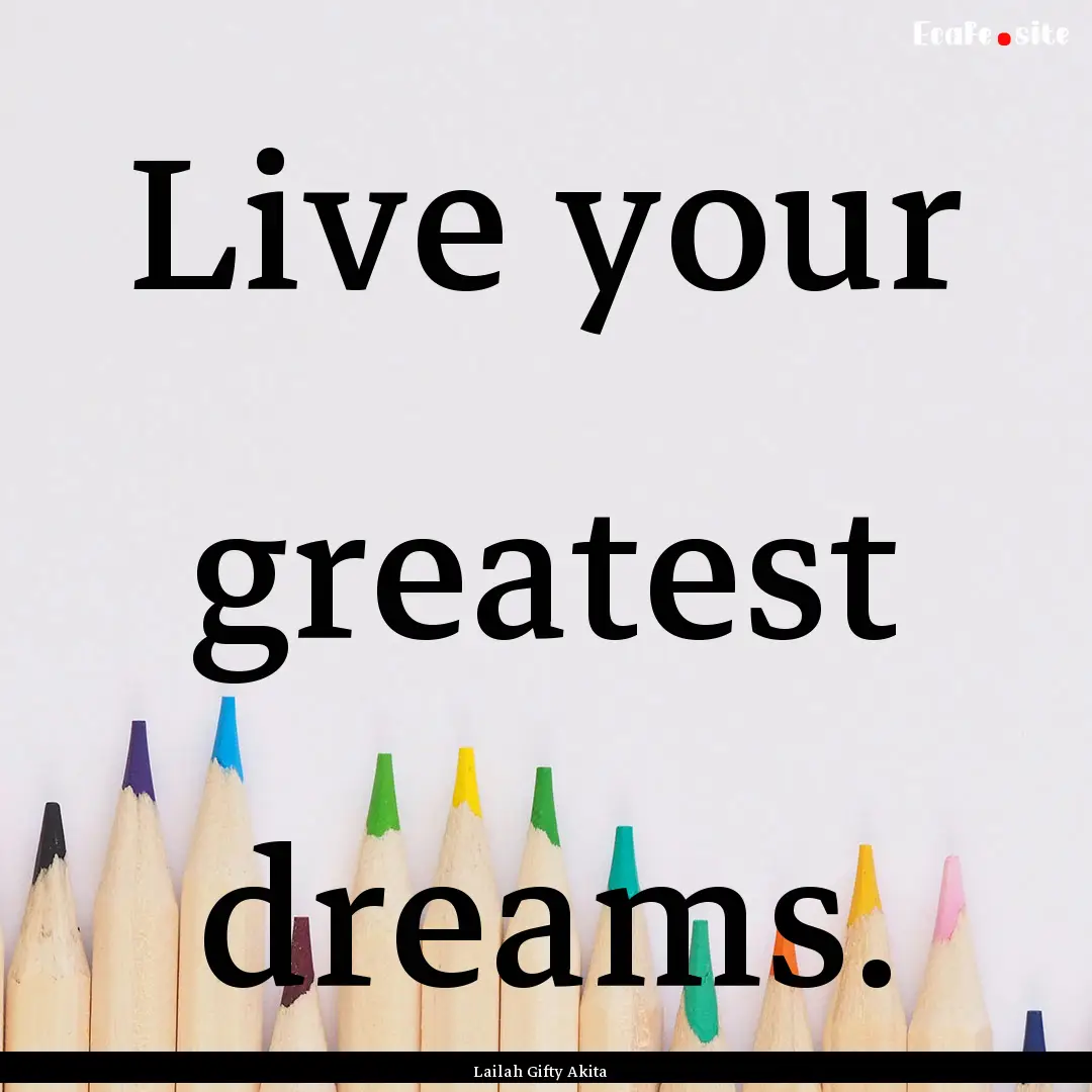 Live your greatest dreams. : Quote by Lailah Gifty Akita