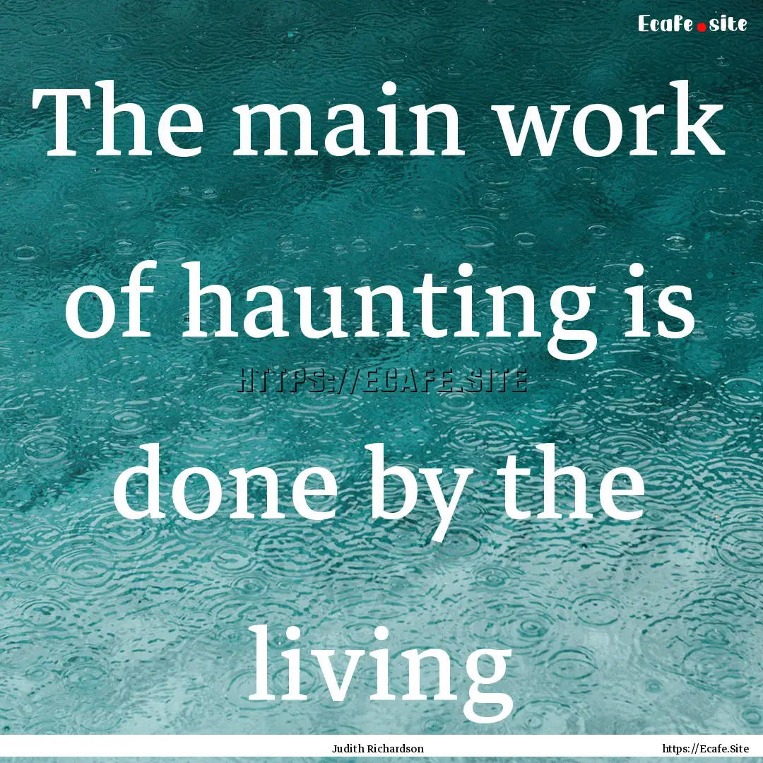 The main work of haunting is done by the.... : Quote by Judith Richardson