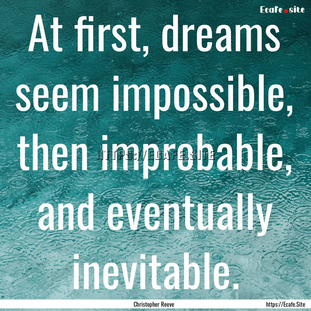 At first, dreams seem impossible, then improbable,.... : Quote by Christopher Reeve