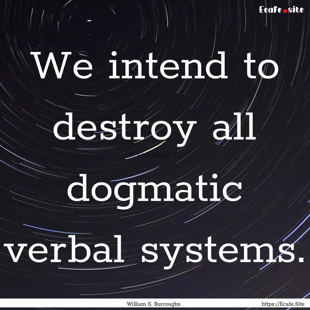 We intend to destroy all dogmatic verbal.... : Quote by William S. Burroughs