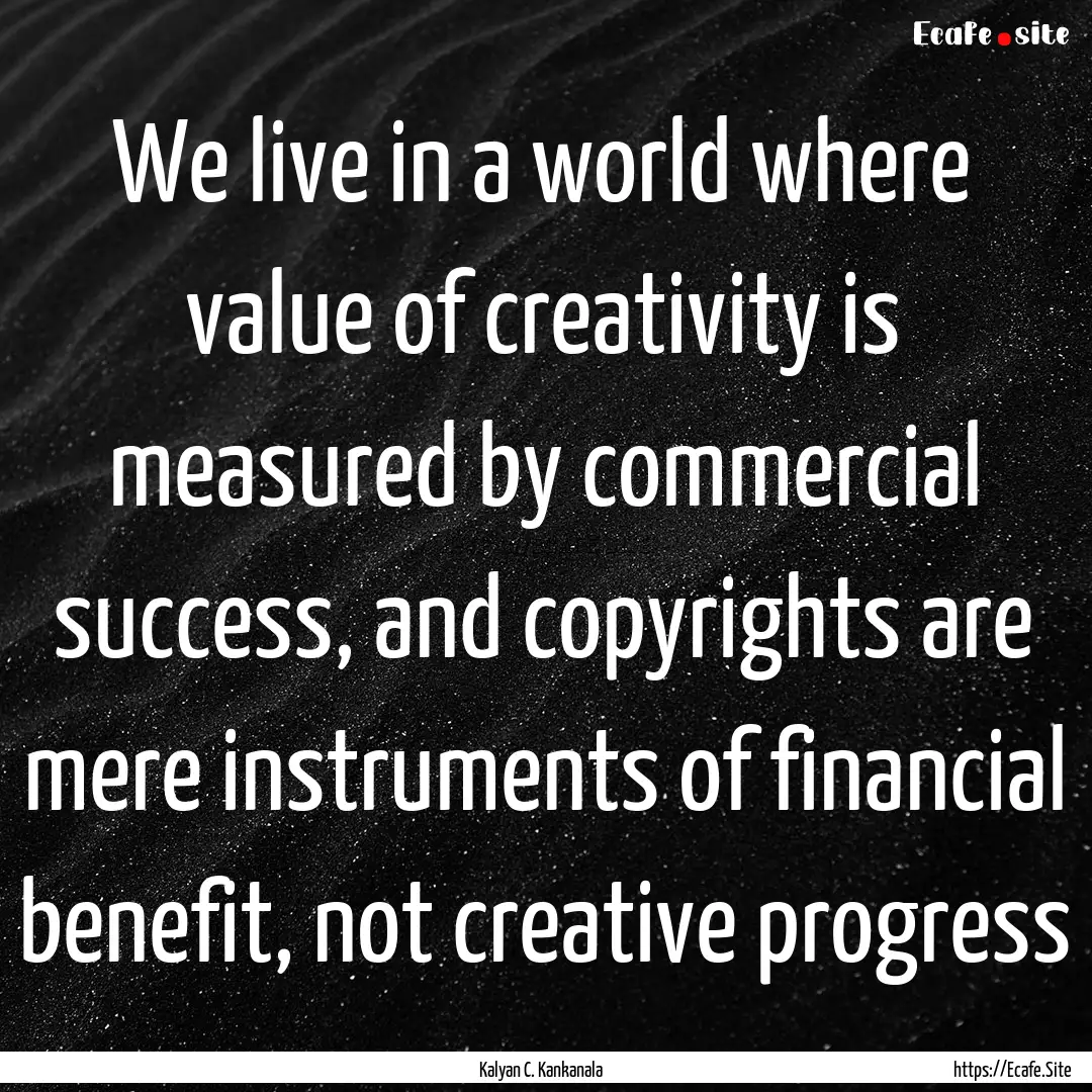 We live in a world where value of creativity.... : Quote by Kalyan C. Kankanala