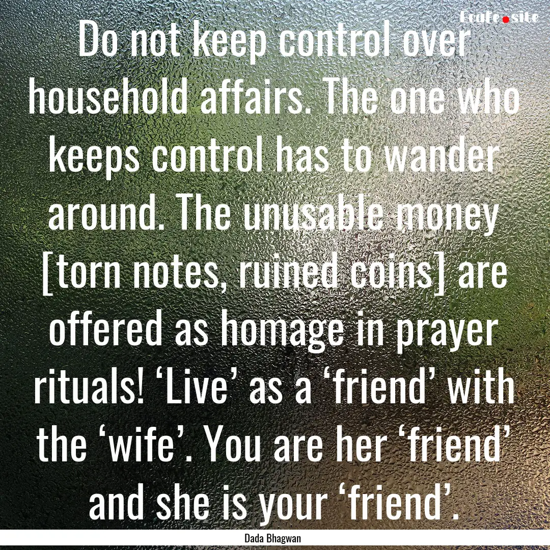 Do not keep control over household affairs..... : Quote by Dada Bhagwan