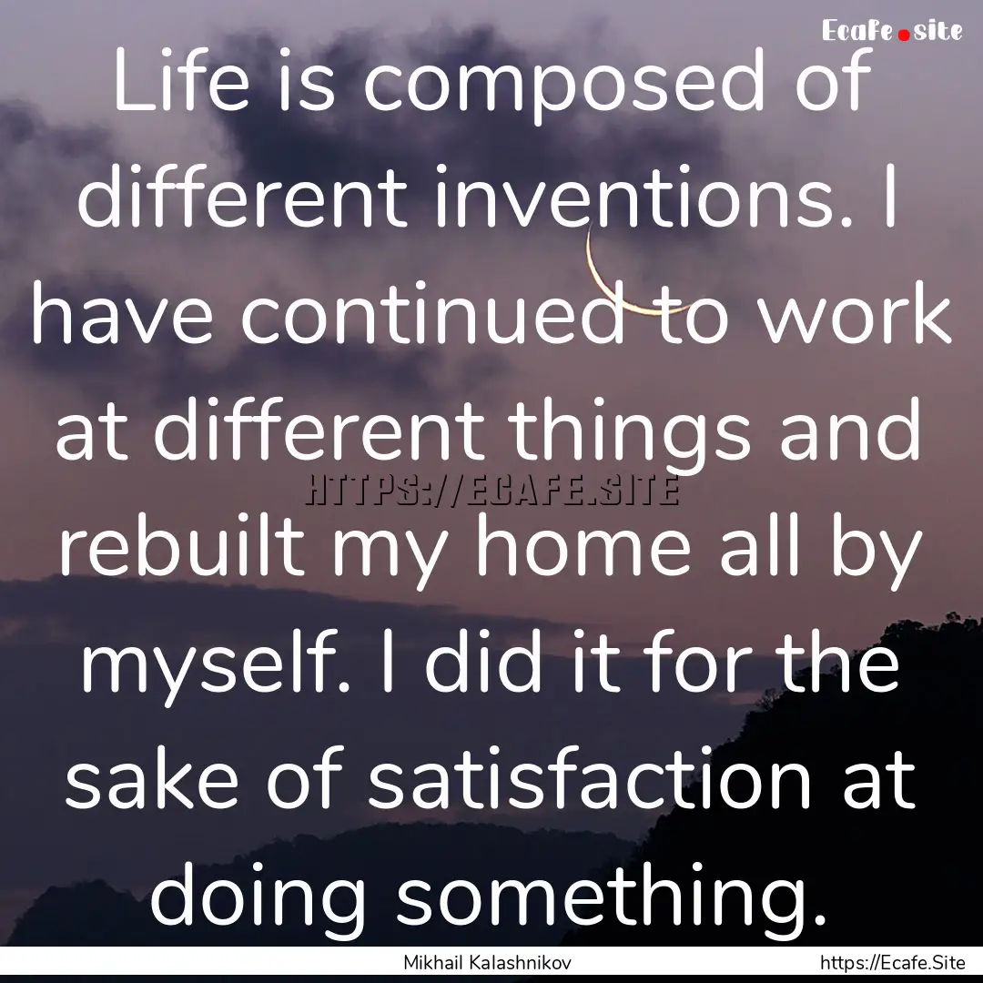 Life is composed of different inventions..... : Quote by Mikhail Kalashnikov