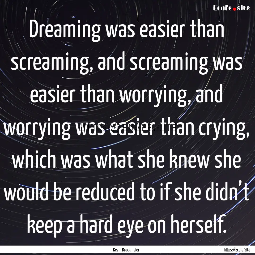 Dreaming was easier than screaming, and screaming.... : Quote by Kevin Brockmeier