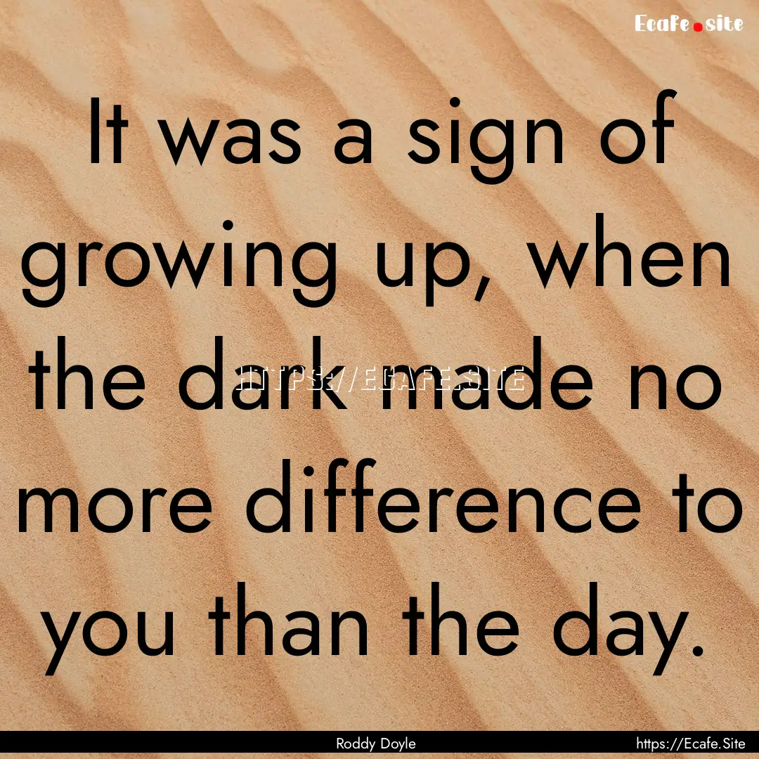 It was a sign of growing up, when the dark.... : Quote by Roddy Doyle