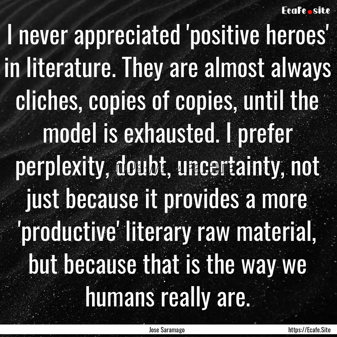 I never appreciated 'positive heroes' in.... : Quote by Jose Saramago