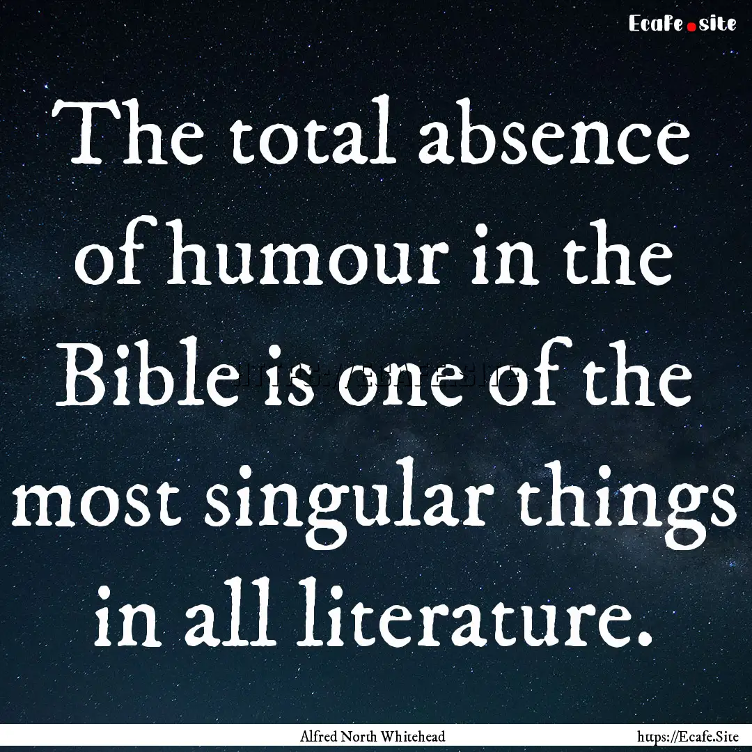 The total absence of humour in the Bible.... : Quote by Alfred North Whitehead