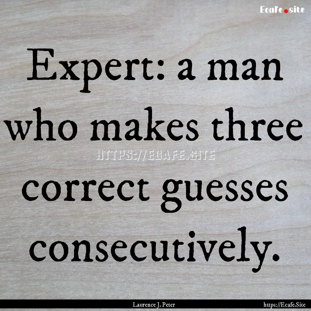 Expert: a man who makes three correct guesses.... : Quote by Laurence J. Peter