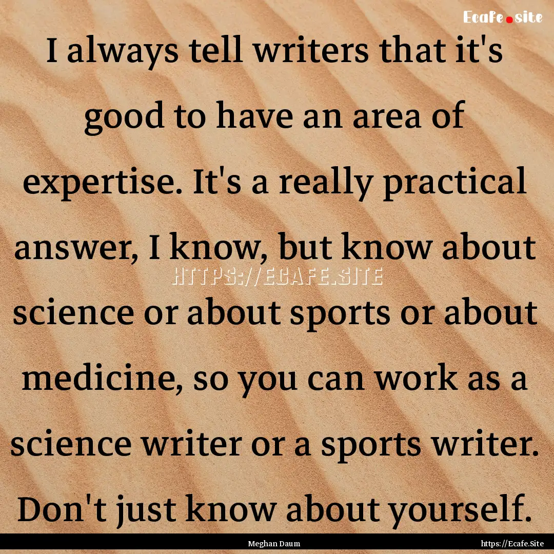 I always tell writers that it's good to have.... : Quote by Meghan Daum