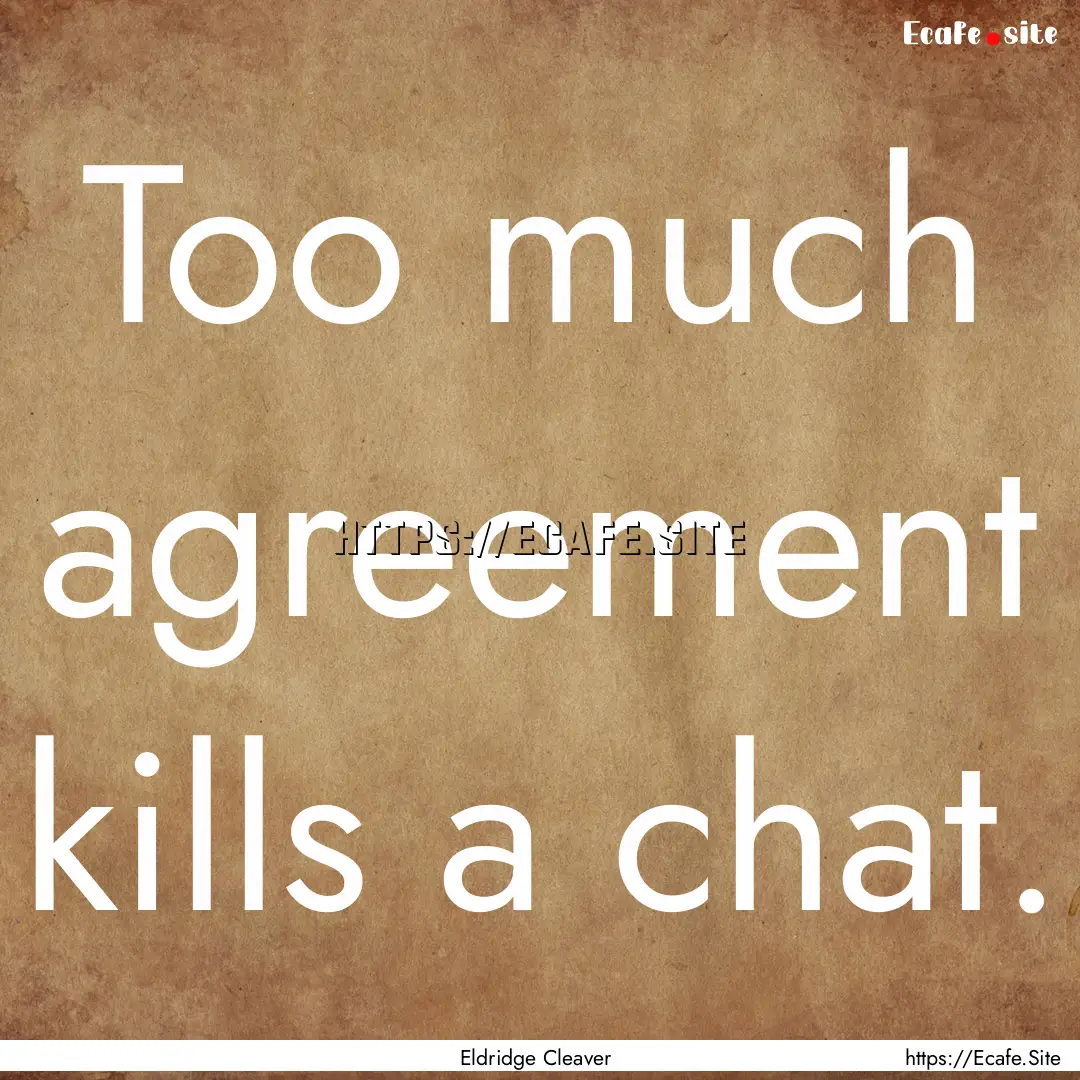 Too much agreement kills a chat. : Quote by Eldridge Cleaver