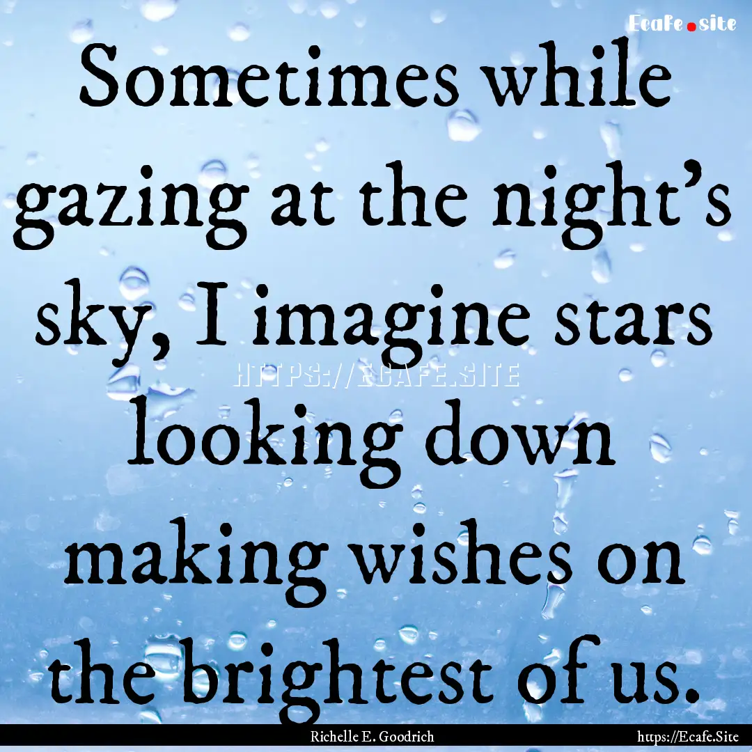 Sometimes while gazing at the night's sky,.... : Quote by Richelle E. Goodrich