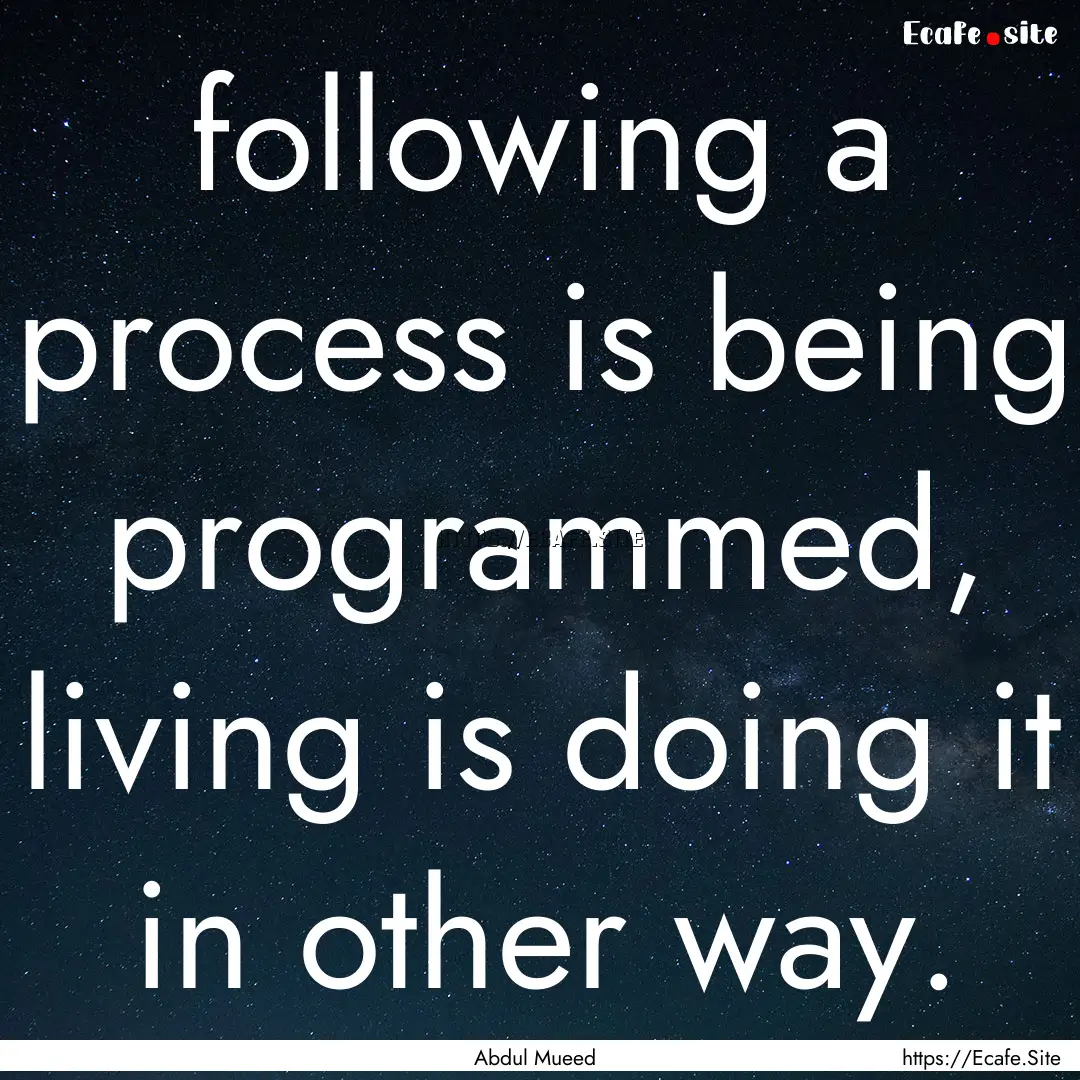 following a process is being programmed,.... : Quote by Abdul Mueed