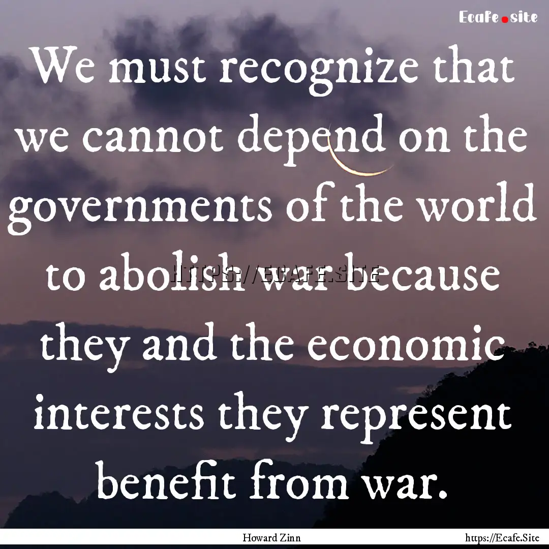 We must recognize that we cannot depend on.... : Quote by Howard Zinn