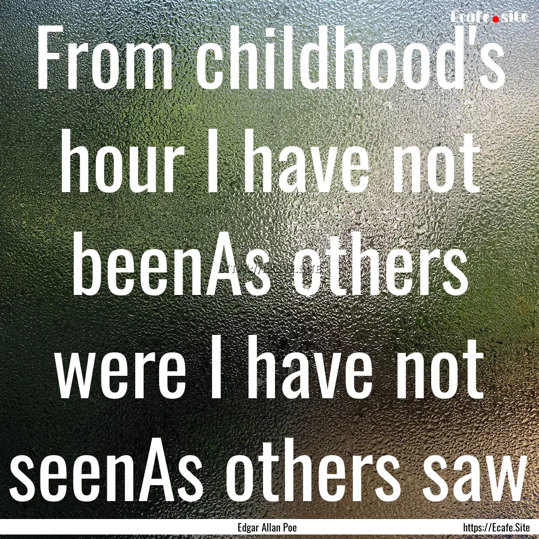 From childhood's hour I have not beenAs others.... : Quote by Edgar Allan Poe