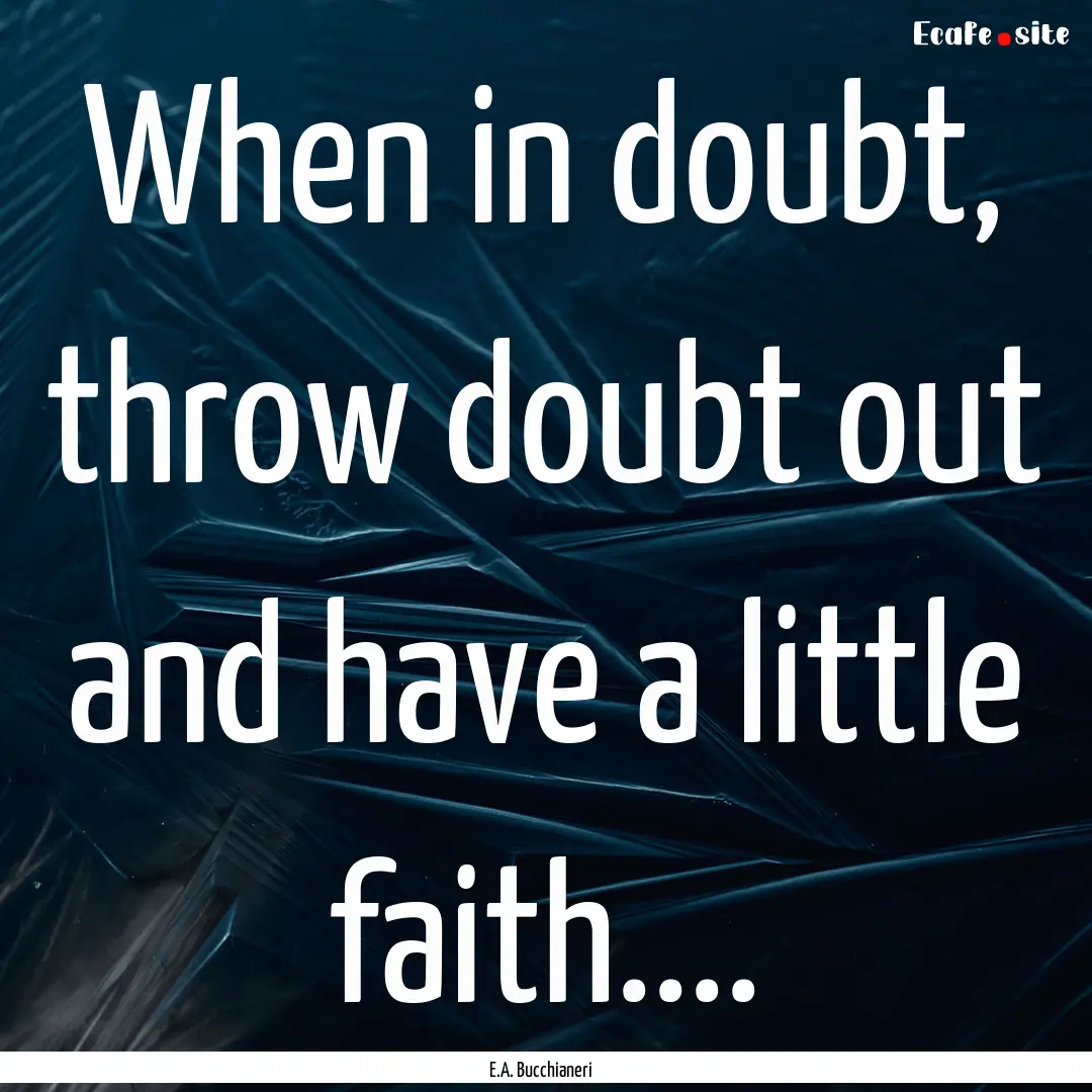 When in doubt, throw doubt out and have a.... : Quote by E.A. Bucchianeri