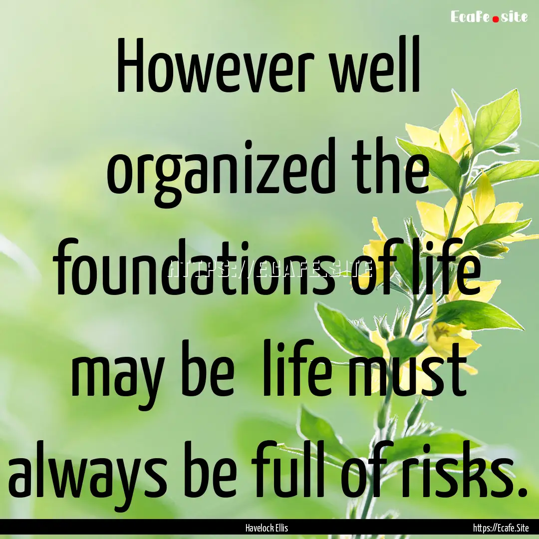 However well organized the foundations of.... : Quote by Havelock Ellis